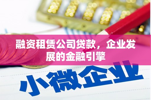 西安融资租赁公司贷款，企业发展的金融引擎