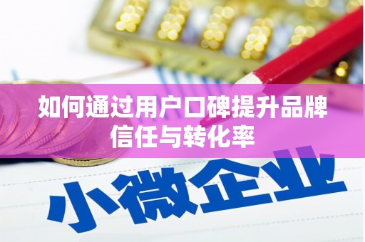 西安如何通过用户口碑提升品牌信任与转化率