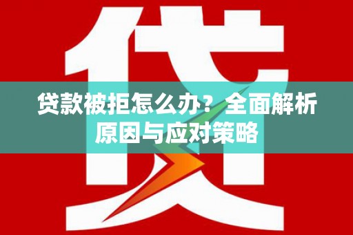 西安贷款被拒怎么办？全面解析原因与应对策略
