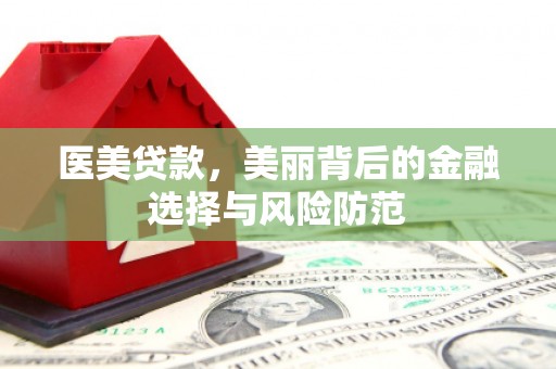 西安医美贷款，美丽背后的金融选择与风险防范
