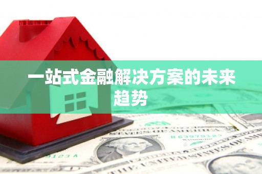 西安一站式金融解决方案的未来趋势