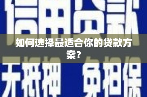 西安如何选择最适合你的贷款方案？