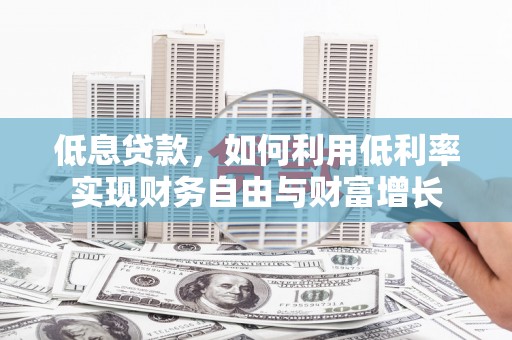 西安低息贷款，如何利用低利率实现财务自由与财富增长