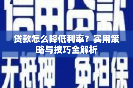 西安贷款怎么降低利率？实用策略与技巧全解析